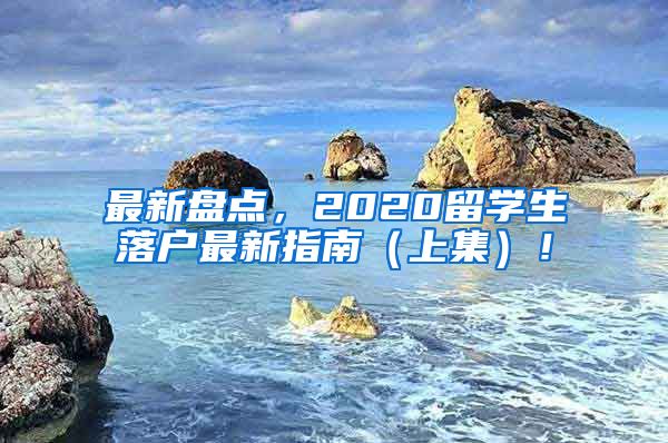 最新盘点，2020留学生落户最新指南（上集）！