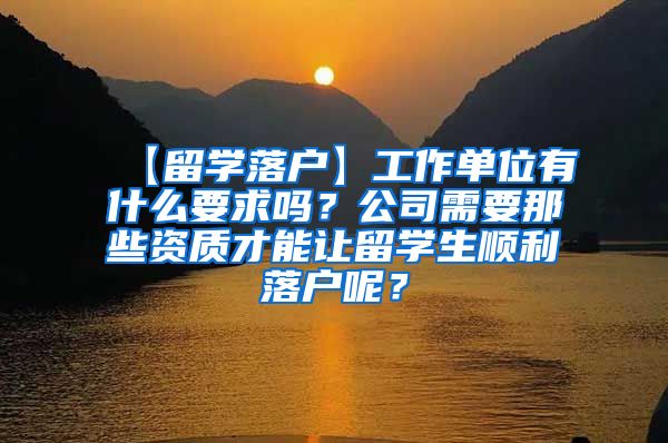 【留学落户】工作单位有什么要求吗？公司需要那些资质才能让留学生顺利落户呢？