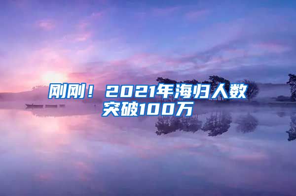 刚刚！2021年海归人数突破100万