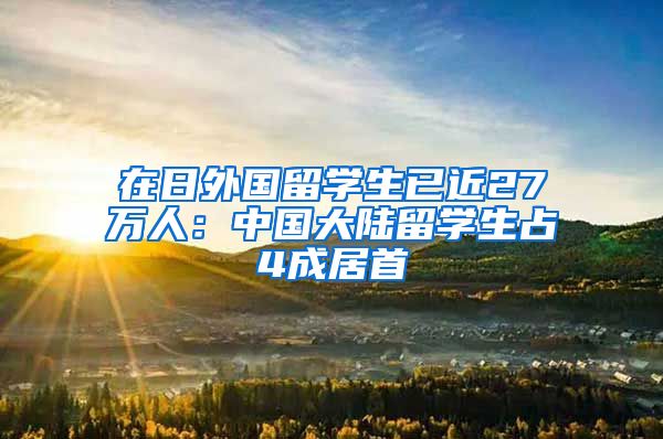 在日外国留学生已近27万人：中国大陆留学生占4成居首