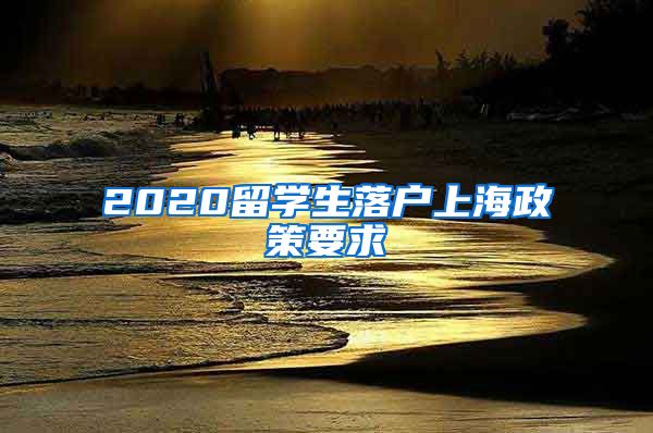 2020留学生落户上海政策要求