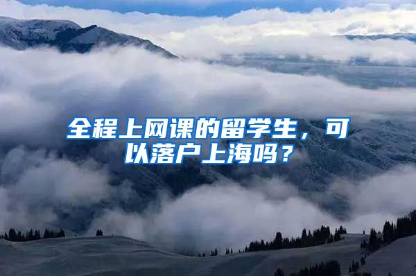 全程上网课的留学生，可以落户上海吗？