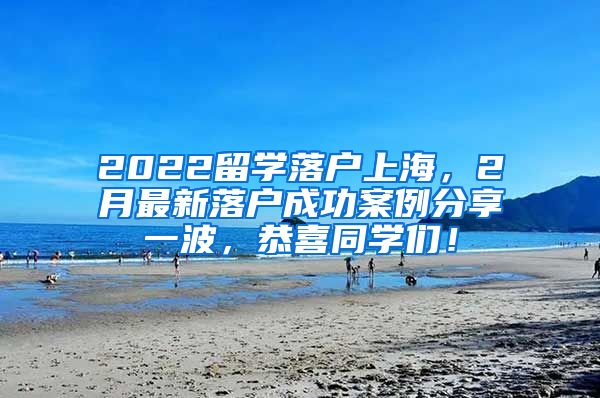 2022留学落户上海，2月最新落户成功案例分享一波，恭喜同学们！