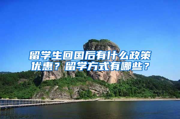 留学生回国后有什么政策优惠？留学方式有哪些？