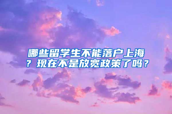 哪些留学生不能落户上海？现在不是放宽政策了吗？