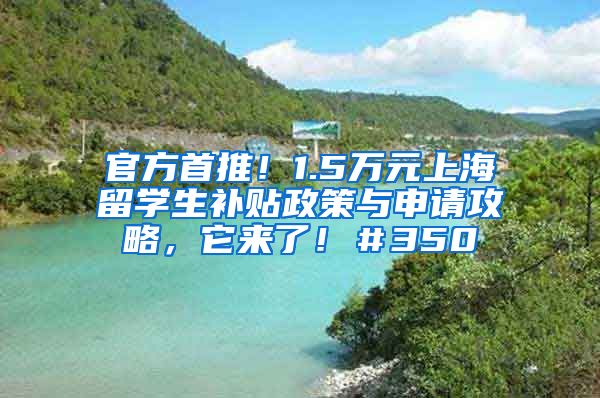 官方首推！1.5万元上海留学生补贴政策与申请攻略，它来了！＃350