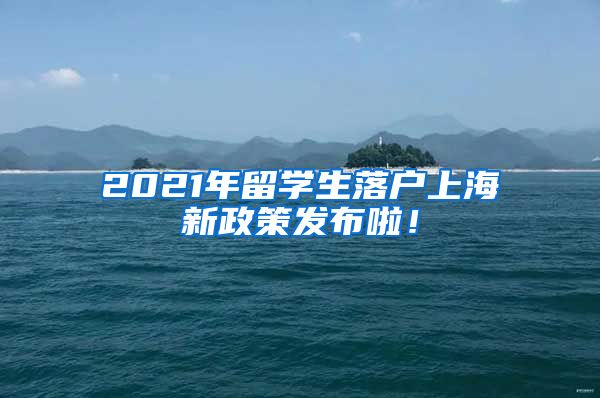 2021年留学生落户上海新政策发布啦！