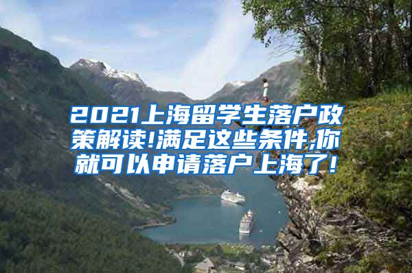 2021上海留学生落户政策解读!满足这些条件,你就可以申请落户上海了!