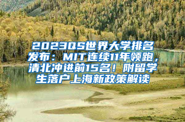 2023QS世界大学排名发布：MIT连续11年领跑，清北冲进前15名！附留学生落户上海新政策解读