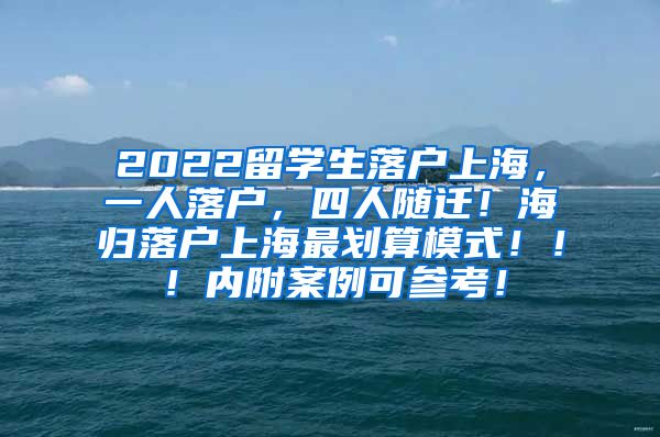 2022留学生落户上海，一人落户，四人随迁！海归落户上海最划算模式！！！内附案例可参考！