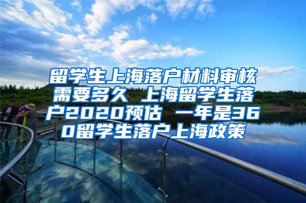 留学生上海落户材料审核需要多久 上海留学生落户2020预估 一年是360留学生落户上海政策