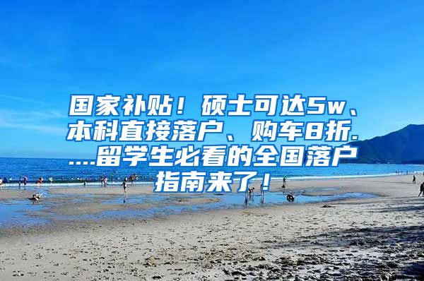 国家补贴！硕士可达5w、本科直接落户、购车8折.....留学生必看的全国落户指南来了！