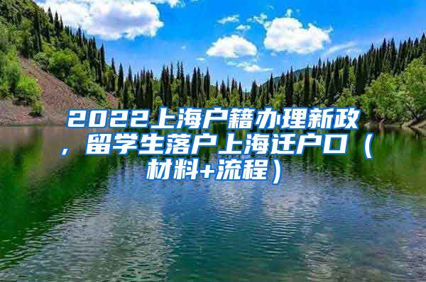 2022上海户籍办理新政，留学生落户上海迁户口（材料+流程）