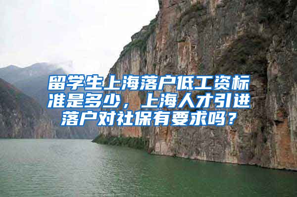 留学生上海落户低工资标准是多少，上海人才引进落户对社保有要求吗？