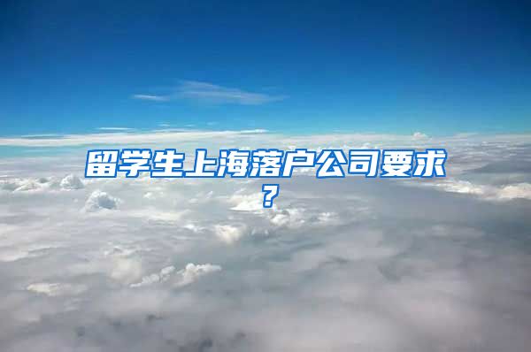 留学生上海落户公司要求？