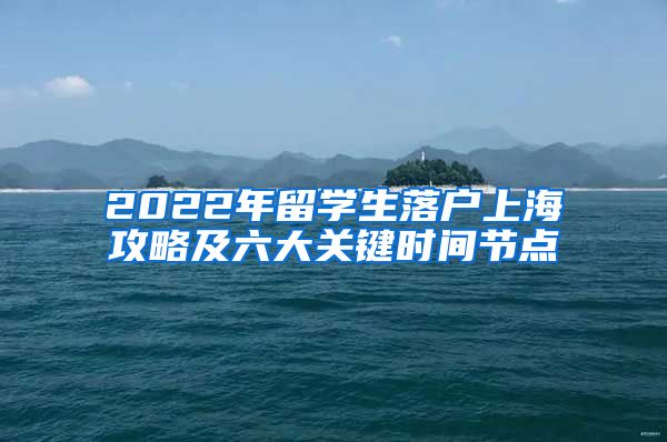 2022年留学生落户上海攻略及六大关键时间节点