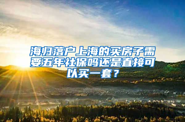 海归落户上海的买房子需要五年社保吗还是直接可以买一套？