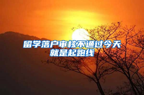 留学落户审核不通过今天就是起跑线