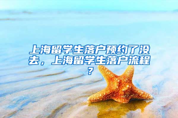 上海留学生落户预约了没去，上海留学生落户流程？