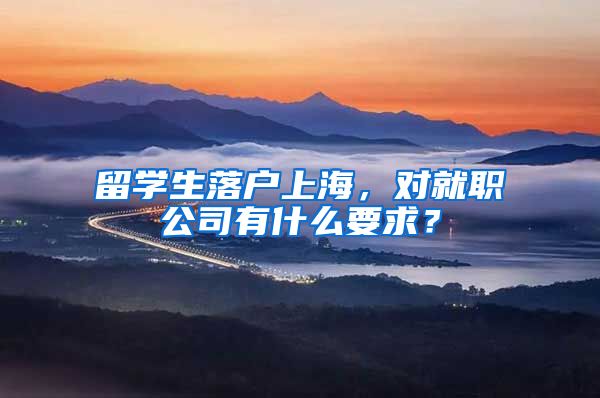 留学生落户上海，对就职公司有什么要求？