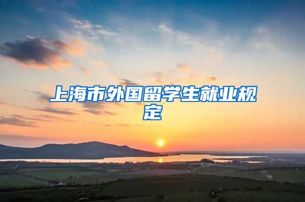 上海市外国留学生就业规定