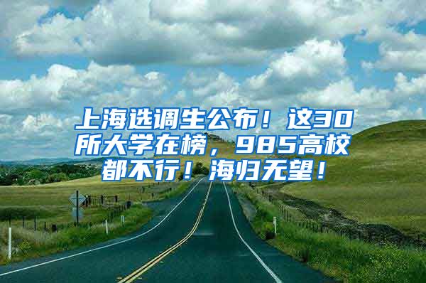 上海选调生公布！这30所大学在榜，985高校都不行！海归无望！