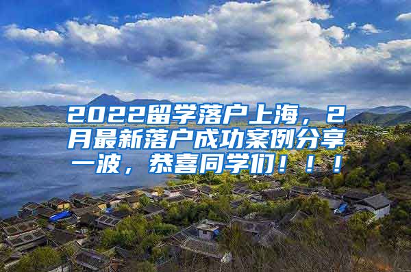 2022留学落户上海，2月最新落户成功案例分享一波，恭喜同学们！！！