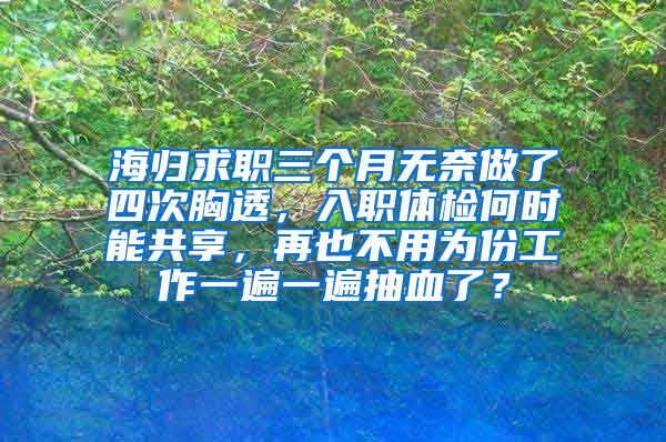 海归求职三个月无奈做了四次胸透，入职体检何时能共享，再也不用为份工作一遍一遍抽血了？