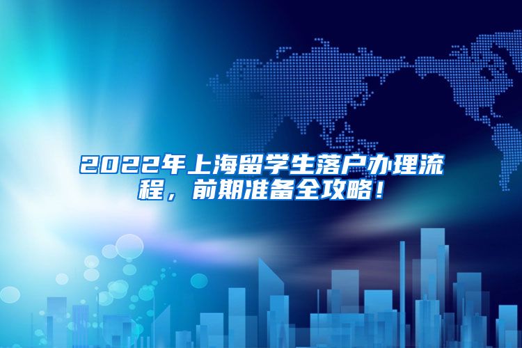 2022年上海留学生落户办理流程，前期准备全攻略！