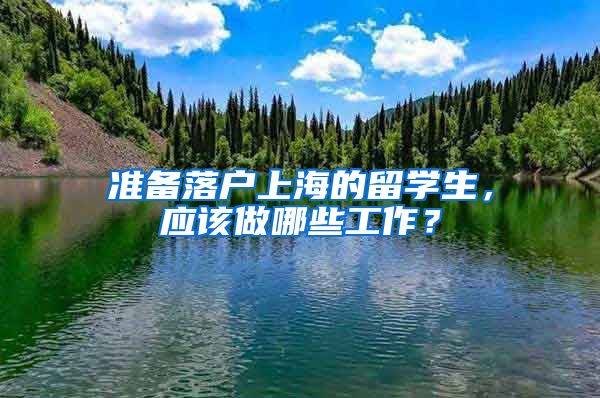 准备落户上海的留学生，应该做哪些工作？