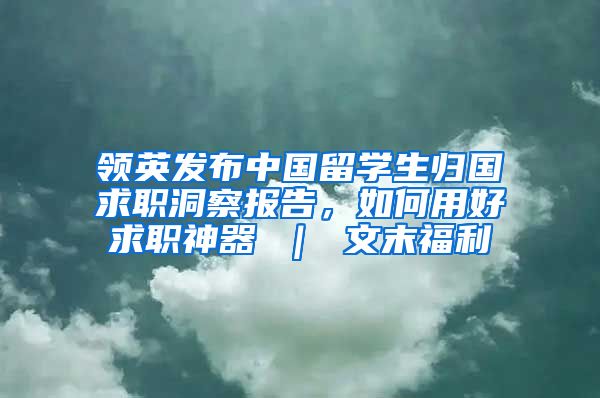 领英发布中国留学生归国求职洞察报告，如何用好求职神器 ｜ 文末福利