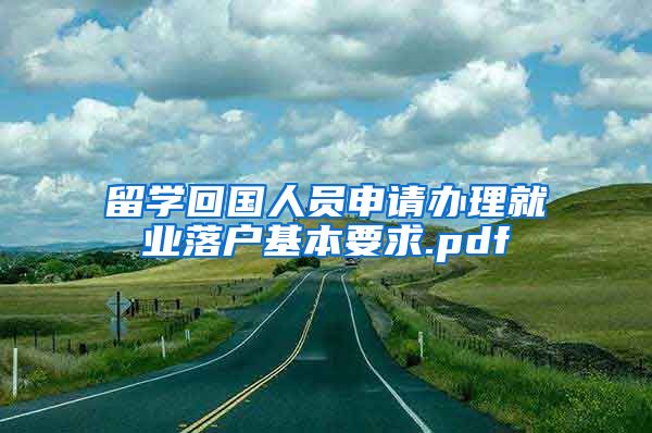 留学回国人员申请办理就业落户基本要求.pdf