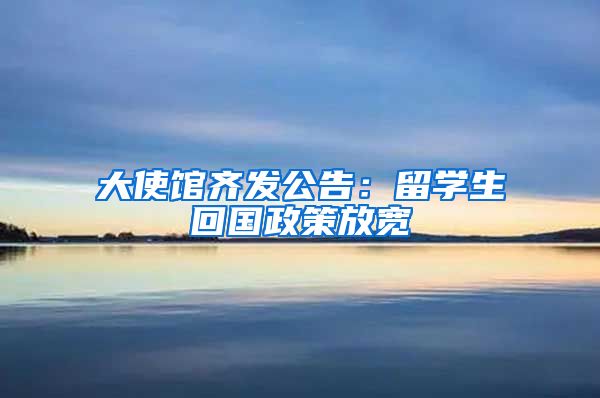 大使馆齐发公告：留学生回国政策放宽