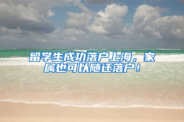 留学生成功落户上海，家属也可以随迁落户！