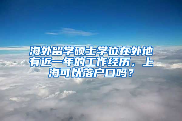 海外留学硕士学位在外地有近一年的工作经历，上海可以落户口吗？