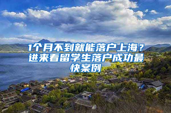 1个月不到就能落户上海？进来看留学生落户成功最快案例→