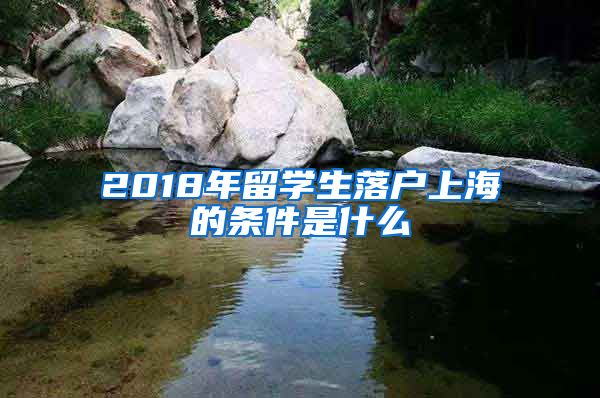 2018年留学生落户上海的条件是什么