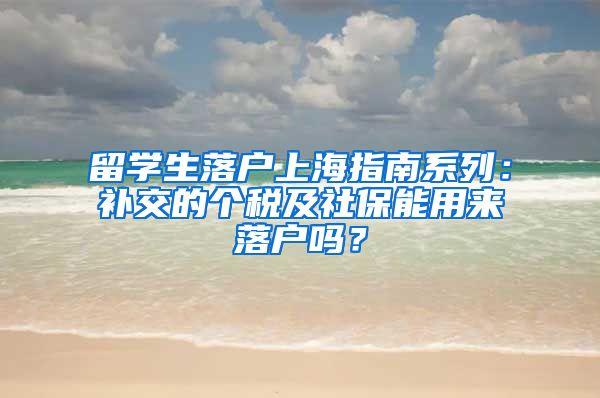 留学生落户上海指南系列：补交的个税及社保能用来落户吗？