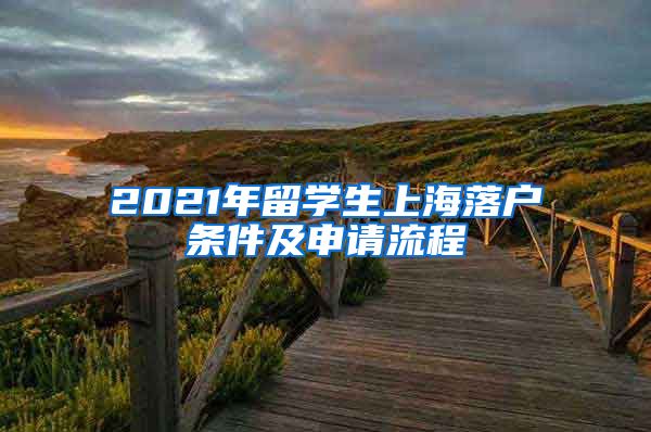 2021年留学生上海落户条件及申请流程