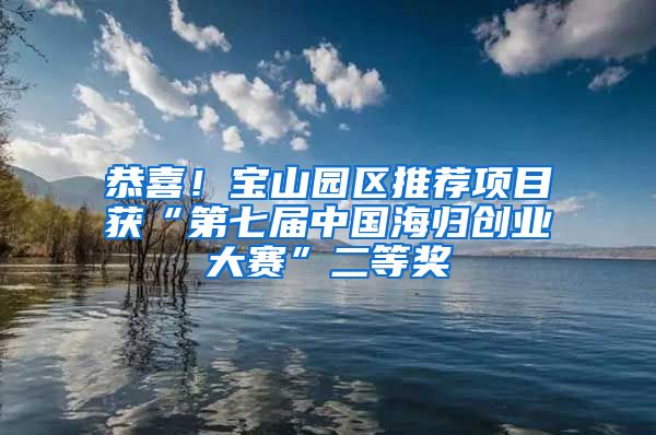 恭喜！宝山园区推荐项目获“第七届中国海归创业大赛”二等奖