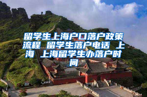 留学生上海户口落户政策流程 留学生落户电话 上海 上海留学生办落户时间