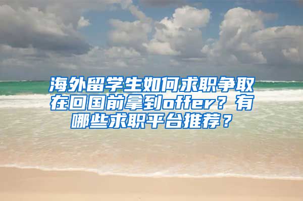 海外留学生如何求职争取在回国前拿到offer？有哪些求职平台推荐？