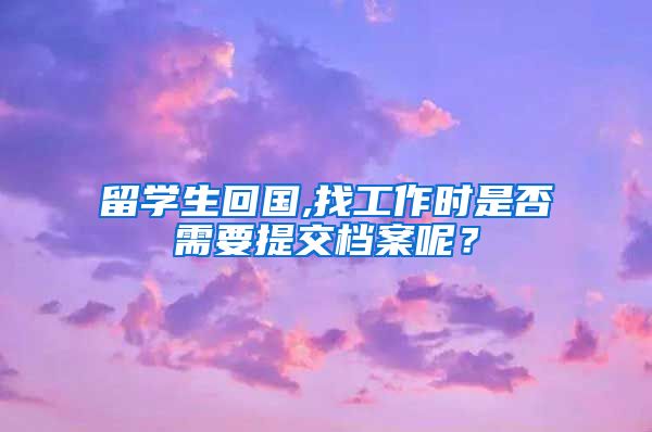 留学生回国,找工作时是否需要提交档案呢？