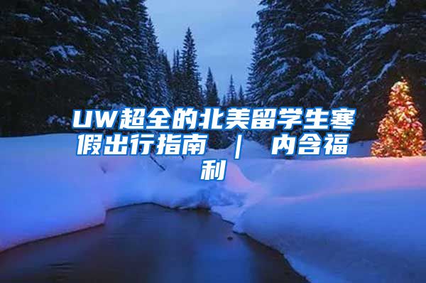 UW超全的北美留学生寒假出行指南 ｜ 内含福利