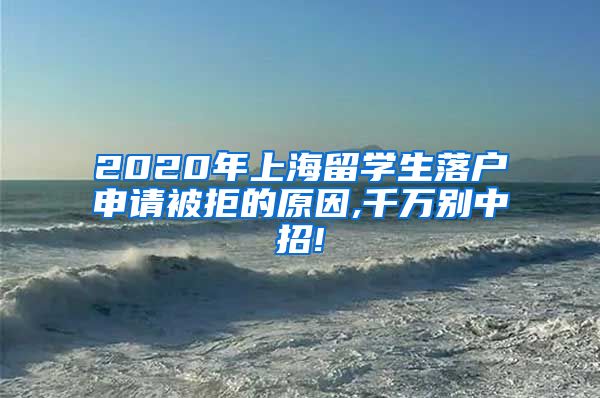 2020年上海留学生落户申请被拒的原因,千万别中招!