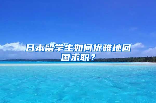 日本留学生如何优雅地回国求职？