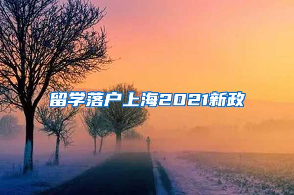 留学落户上海2021新政