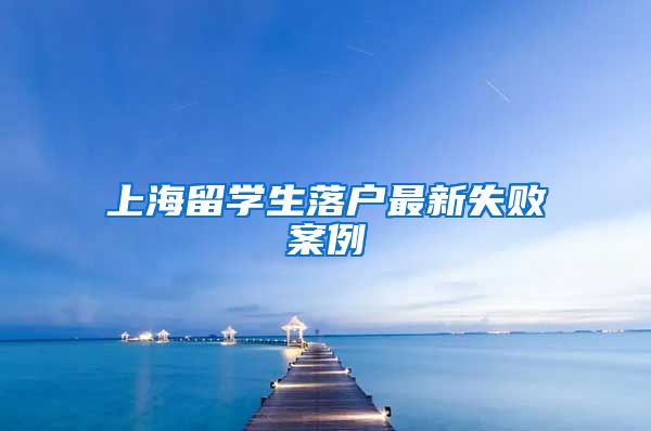 上海留学生落户最新失败案例