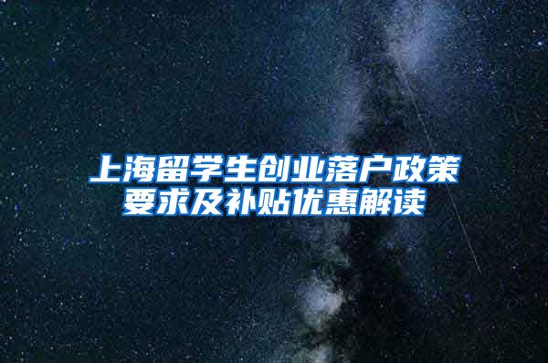 上海留学生创业落户政策要求及补贴优惠解读