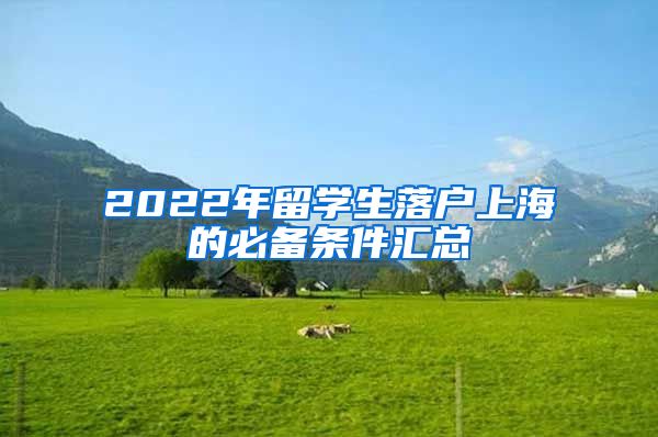 2022年留学生落户上海的必备条件汇总